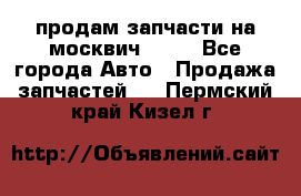 продам запчасти на москвич 2141 - Все города Авто » Продажа запчастей   . Пермский край,Кизел г.